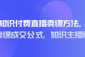 实操型知识付费直播卖课方法，知识主播卖课成交公式，知识主播孵化